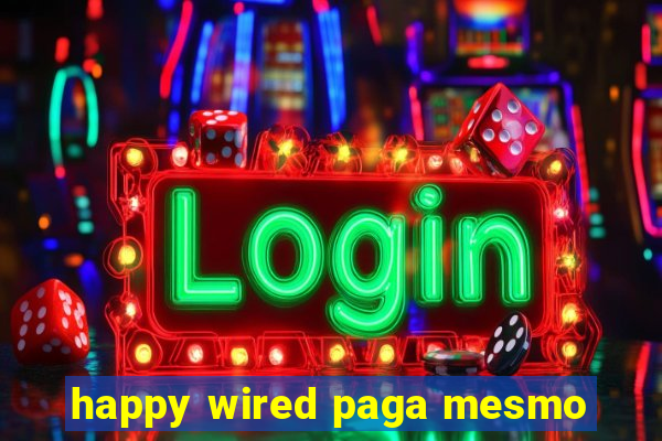 happy wired paga mesmo